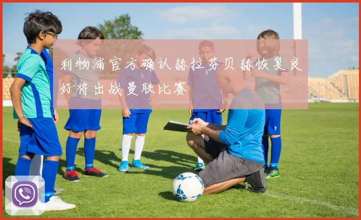 利物浦官方确认赫拉芬贝赫恢复良好将出战曼联比赛