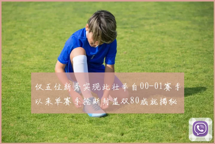 仅五位新秀实现此壮举自00-01赛季以来单赛季抢断封盖双80成就揭秘