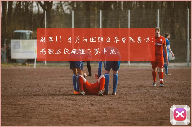 冠军1！李月汝晒照分享夺冠喜悦：感激这段旅程下赛季见！