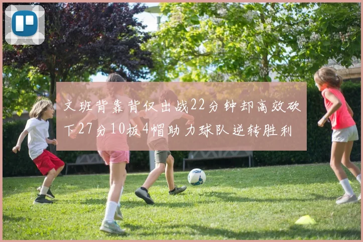 文班背靠背仅出战22分钟却高效砍下27分10板4帽助力球队逆转胜利