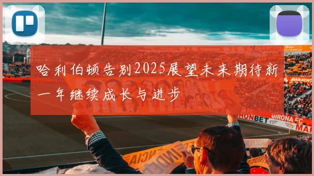 哈利伯顿告别2025展望未来期待新一年继续成长与进步