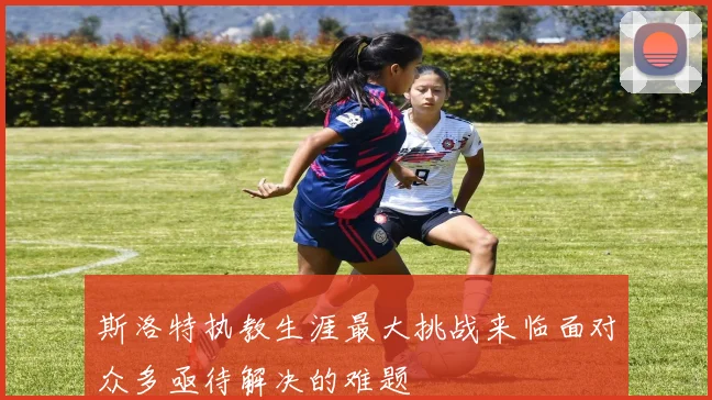 斯洛特执教生涯最大挑战来临面对众多亟待解决的难题