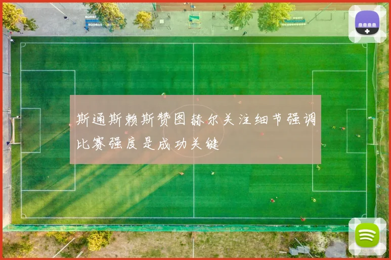 斯通斯赖斯赞图赫尔关注细节强调比赛强度是成功关键