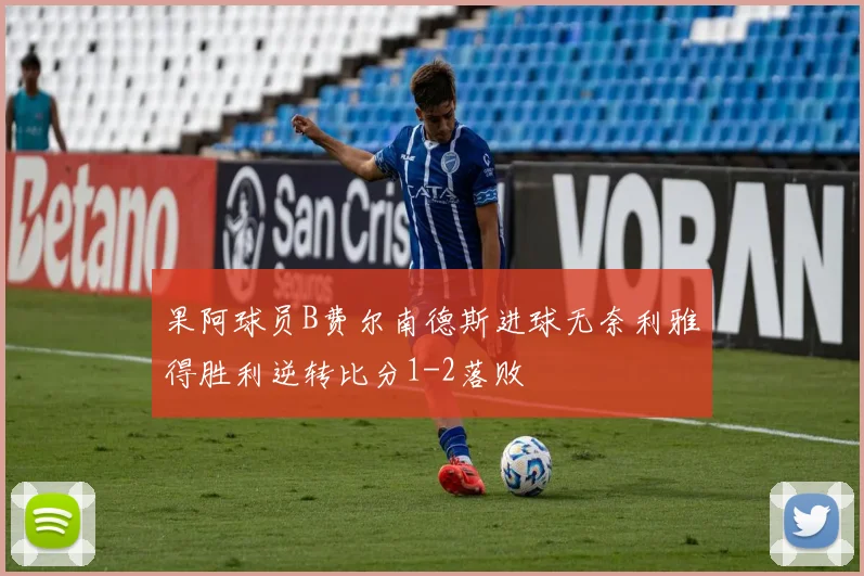 果阿球员B费尔南德斯进球无奈利雅得胜利逆转比分1-2落败