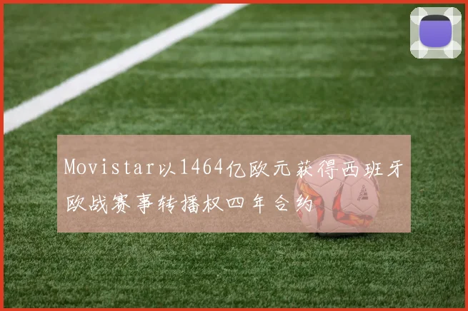 Movistar以1464亿欧元获得西班牙欧战赛事转播权四年合约
