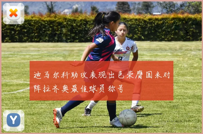 迪马尔科助攻表现出色荣膺国米对阵拉齐奥最佳球员称号