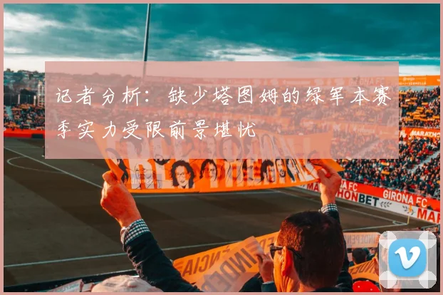 记者分析：缺少塔图姆的绿军本赛季实力受限前景堪忧