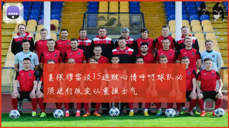 基根穆雷谈15连败心情呼吁球队必须进行改变以重振士气