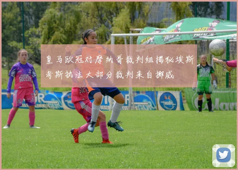 皇马欧冠对摩纳哥裁判组揭秘埃斯考斯执法大部分裁判来自挪威