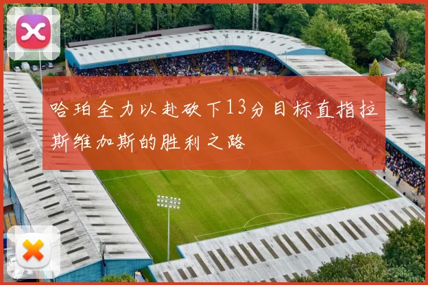 哈珀全力以赴砍下13分目标直指拉斯维加斯的胜利之路
