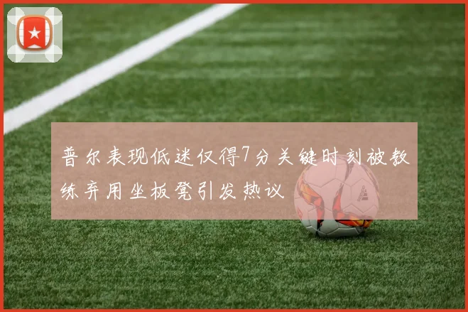 普尔表现低迷仅得7分关键时刻被教练弃用坐板凳引发热议