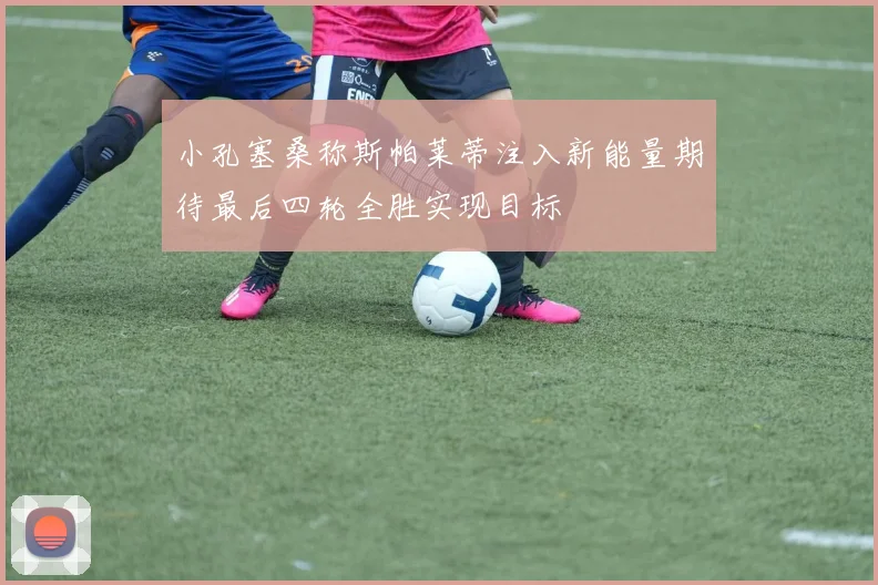 小孔塞桑称斯帕莱蒂注入新能量期待最后四轮全胜实现目标