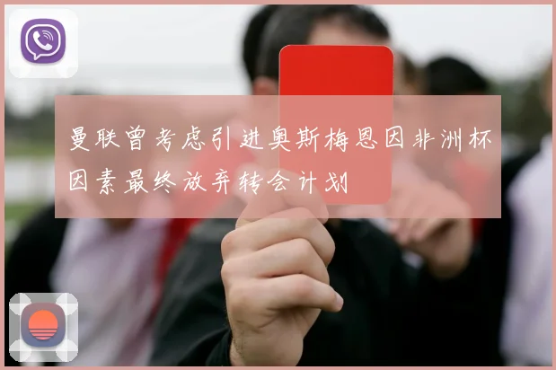 曼联曾考虑引进奥斯梅恩因非洲杯因素最终放弃转会计划