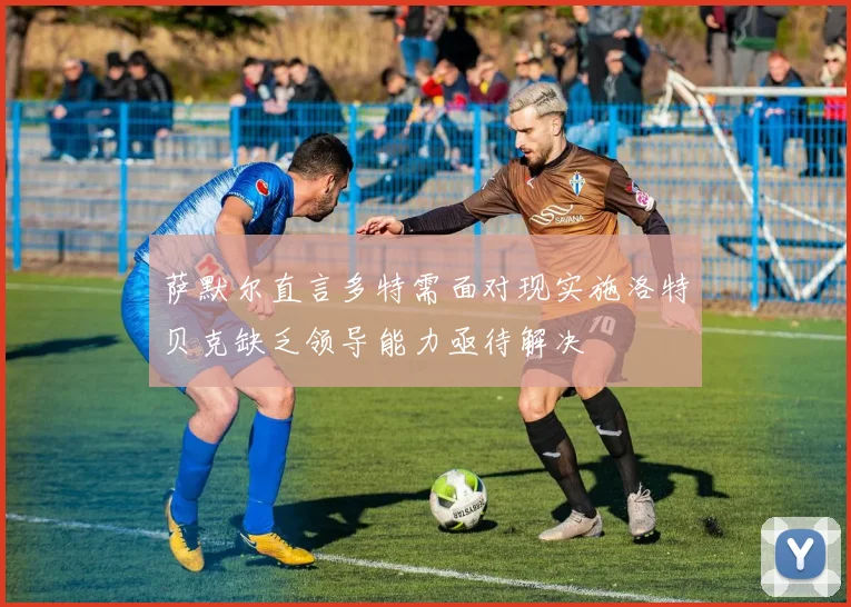 萨默尔直言多特需面对现实施洛特贝克缺乏领导能力亟待解决