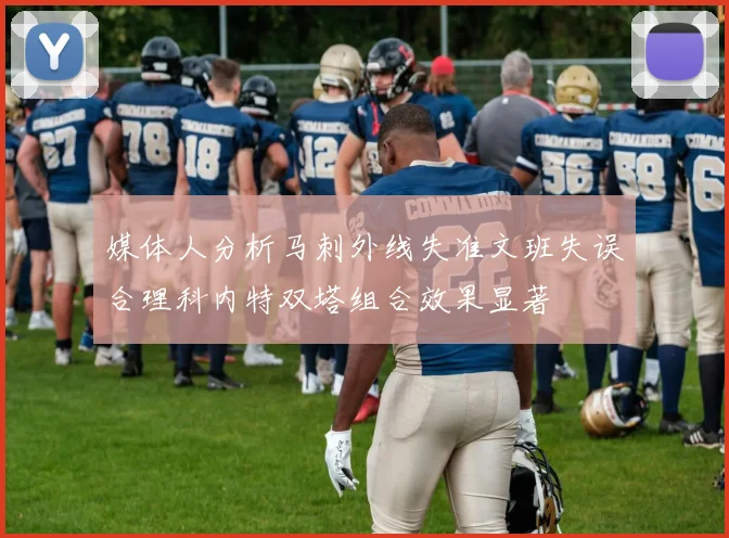媒体人分析马刺外线失准文班失误合理科内特双塔组合效果显著
