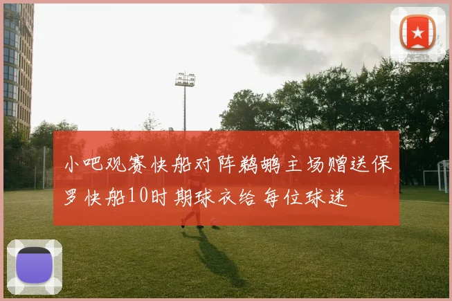 小吧观赛快船对阵鹈鹕主场赠送保罗快船10时期球衣给每位球迷