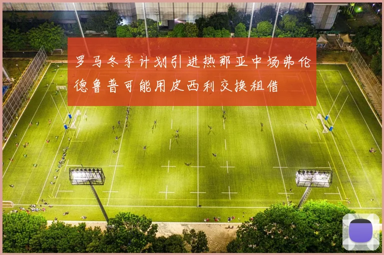 罗马冬季计划引进热那亚中场弗伦德鲁普可能用皮西利交换租借