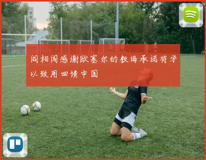 阎相闯感谢欧塞尔的教诲承诺将学以致用回馈中国