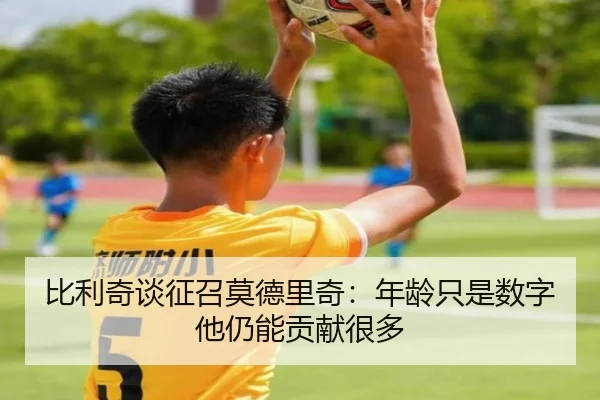 比利奇谈征召莫德里奇：年龄只是数字他仍能贡献很多（eonsports）